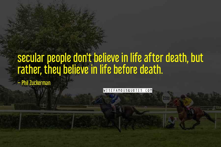 Phil Zuckerman quotes: secular people don't believe in life after death, but rather, they believe in life before death.