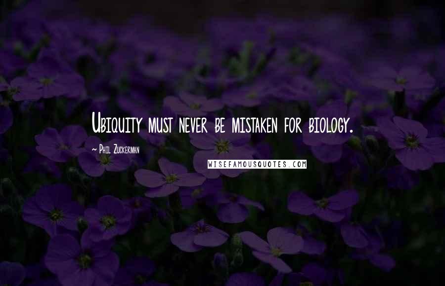 Phil Zuckerman quotes: Ubiquity must never be mistaken for biology.