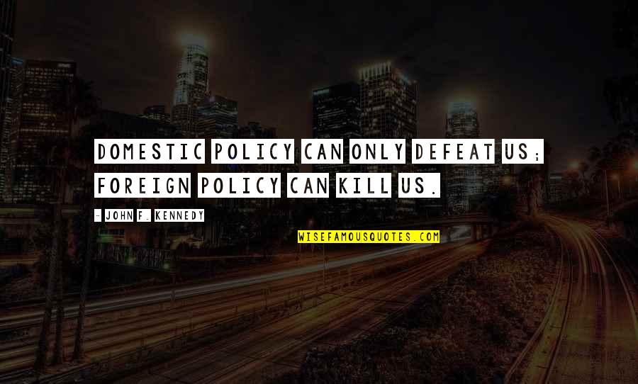 Phil138 Quotes By John F. Kennedy: Domestic policy can only defeat us; foreign policy Phil138 Quotes By John F. Kennedy: Domestic policy can only defeat us; foreign policy