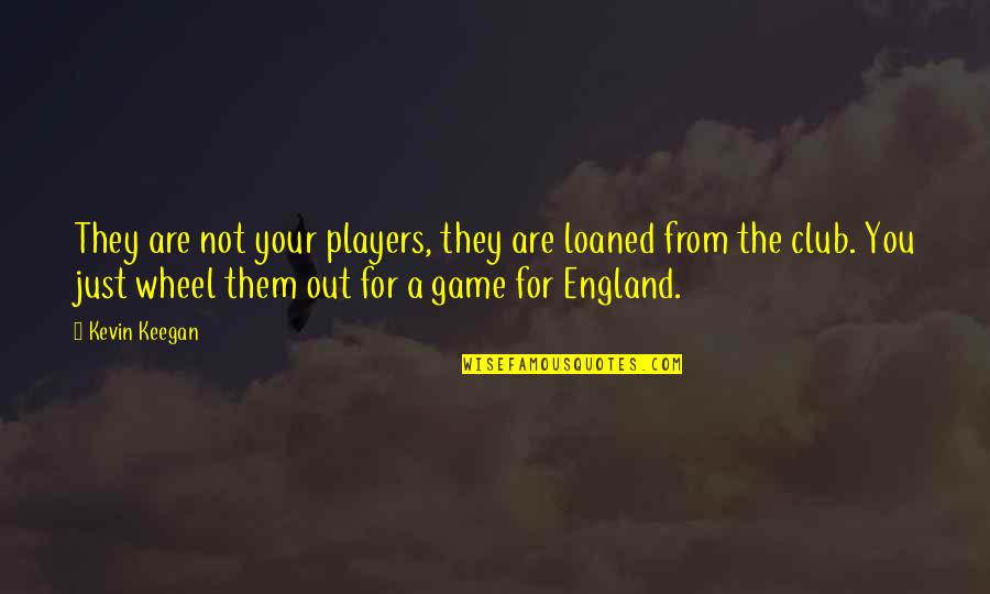 Phil138 Quotes By Kevin Keegan: They are not your players, they are loaned Phil138 Quotes By Kevin Keegan: They are not your players, they are loaned