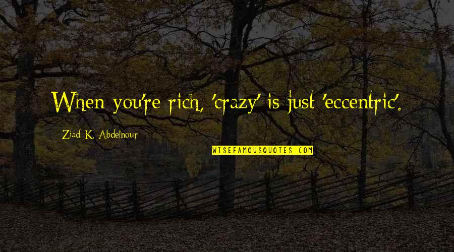 Phil138 Quotes By Ziad K. Abdelnour: When you're rich, 'crazy' is just 'eccentric'. Phil138 Quotes By Ziad K. Abdelnour: When you're rich, 'crazy' is just 'eccentric'.