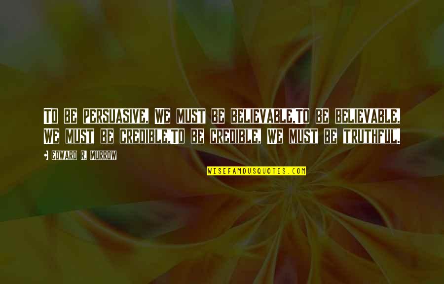Philacus Quotes By Edward R. Murrow: To be persuasive, We must be believable,To be Philacus Quotes By Edward R. Murrow: To be persuasive, We must be believable,To be