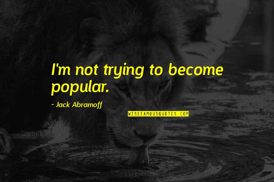 Philadelphia Here I Come Play Quotes By Jack Abramoff: I'm not trying to become popular.