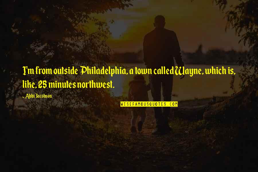 Philadelphia's Quotes By Abbi Jacobson: I'm from outside Philadelphia, a town called Wayne, Philadelphia's Quotes By Abbi Jacobson: I'm from outside Philadelphia, a town called Wayne,