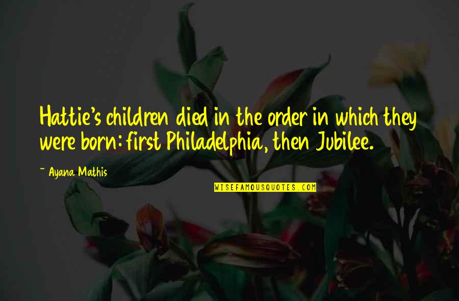 Philadelphia's Quotes By Ayana Mathis: Hattie's children died in the order in which Philadelphia's Quotes By Ayana Mathis: Hattie's children died in the order in which