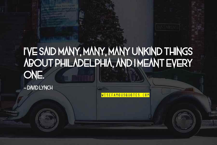 Philadelphia's Quotes By David Lynch: I've said many, many, many unkind things about