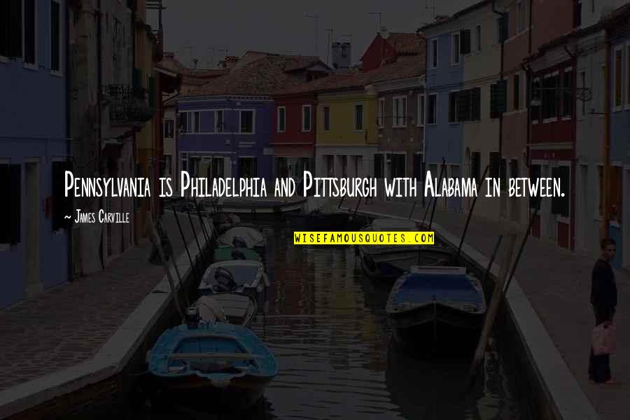 Philadelphia's Quotes By James Carville: Pennsylvania is Philadelphia and Pittsburgh with Alabama in Philadelphia's Quotes By James Carville: Pennsylvania is Philadelphia and Pittsburgh with Alabama in
