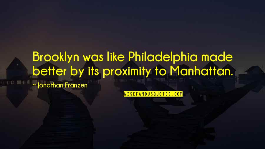 Philadelphia's Quotes By Jonathan Franzen: Brooklyn was like Philadelphia made better by its Philadelphia's Quotes By Jonathan Franzen: Brooklyn was like Philadelphia made better by its