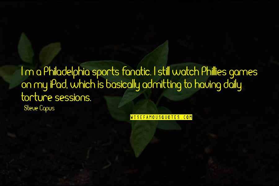 Philadelphia's Quotes By Steve Capus: I'm a Philadelphia sports fanatic. I still watch Philadelphia's Quotes By Steve Capus: I'm a Philadelphia sports fanatic. I still watch