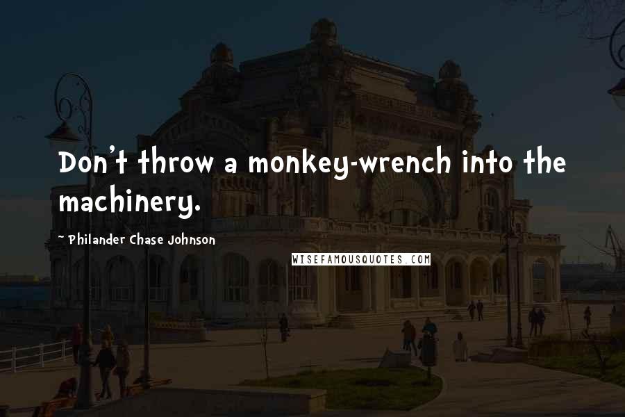 Philander Chase Johnson quotes: Don't throw a monkey-wrench into the machinery.