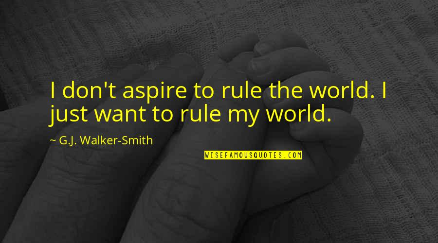 Philanderers Prescott Quotes By G.J. Walker-Smith: I don't aspire to rule the world. I Philanderers Prescott Quotes By G.J. Walker-Smith: I don't aspire to rule the world. I