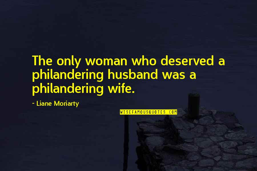 Philandering Husband Quotes By Liane Moriarty: The only woman who deserved a philandering husband