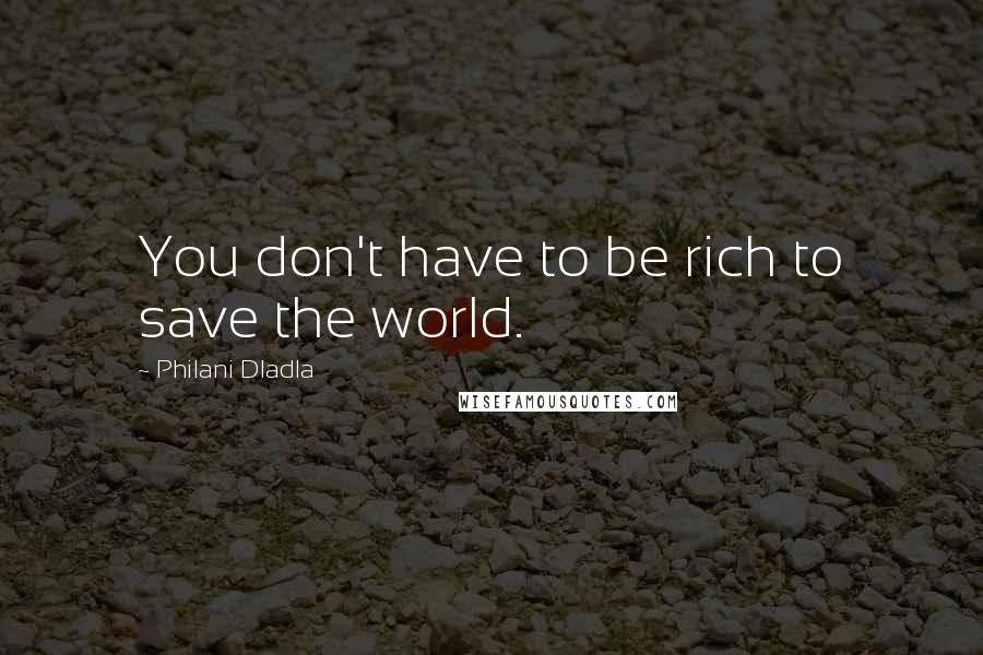 Philani Dladla quotes: You don't have to be rich to save the world.