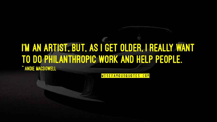 Philanthropic Quotes By Andie MacDowell: I'm an artist, but, as I get older,