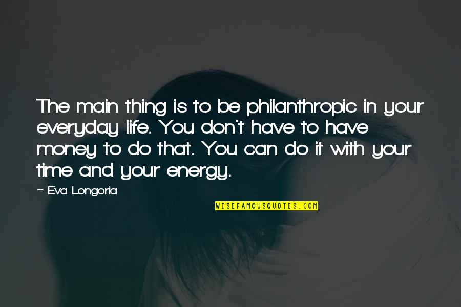 Philanthropic Quotes By Eva Longoria: The main thing is to be philanthropic in