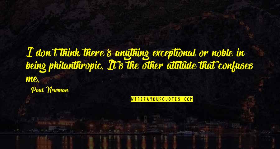 Philanthropic Quotes By Paul Newman: I don't think there's anything exceptional or noble