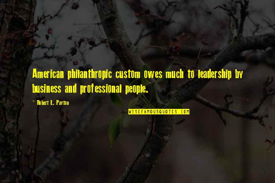 Philanthropic Quotes By Robert L. Payton: American philanthropic custom owes much to leadership by