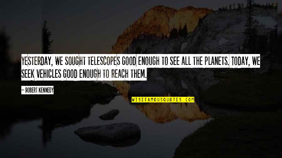 Philanthropies Examples Quotes By Robert Kennedy: Yesterday, we sought telescopes good enough to see