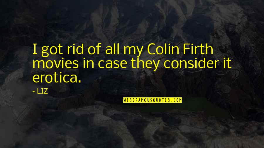 Philanthropists Giving Quotes By LIZ: I got rid of all my Colin Firth