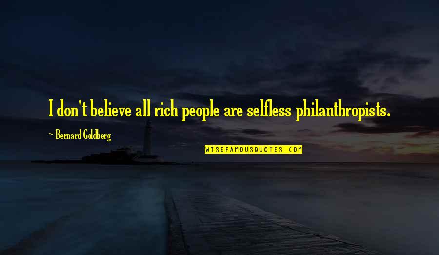 Philanthropists Quotes By Bernard Goldberg: I don't believe all rich people are selfless