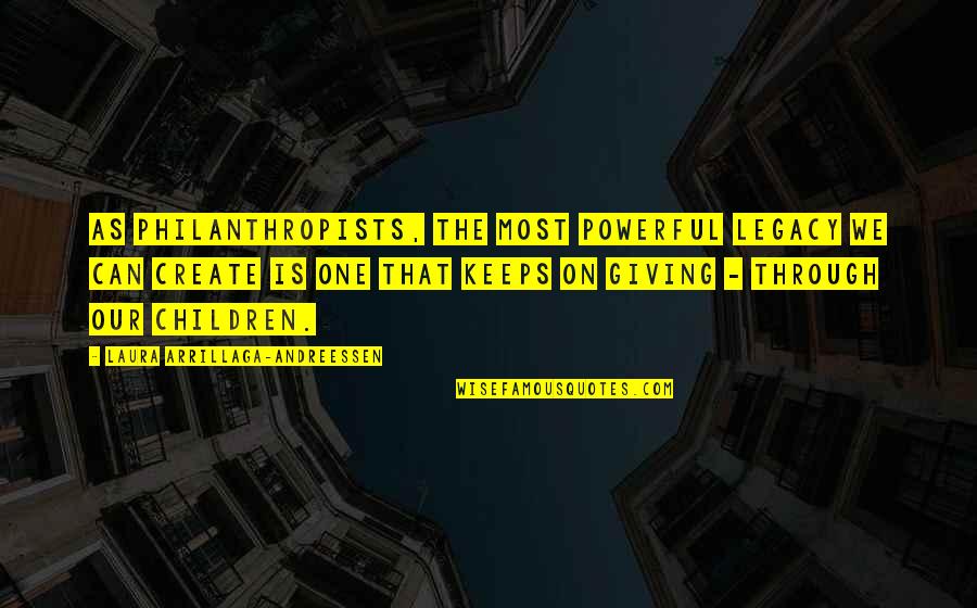 Philanthropists Quotes By Laura Arrillaga-Andreessen: As philanthropists, the most powerful legacy we can