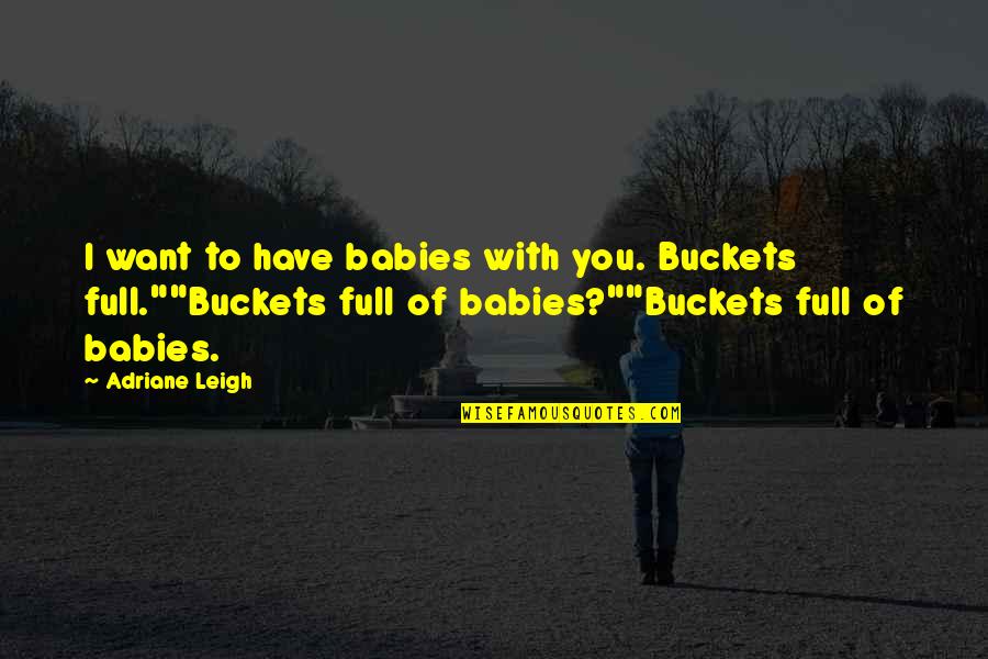 Philanthropists Say Quotes By Adriane Leigh: I want to have babies with you. Buckets Philanthropists Say Quotes By Adriane Leigh: I want to have babies with you. Buckets