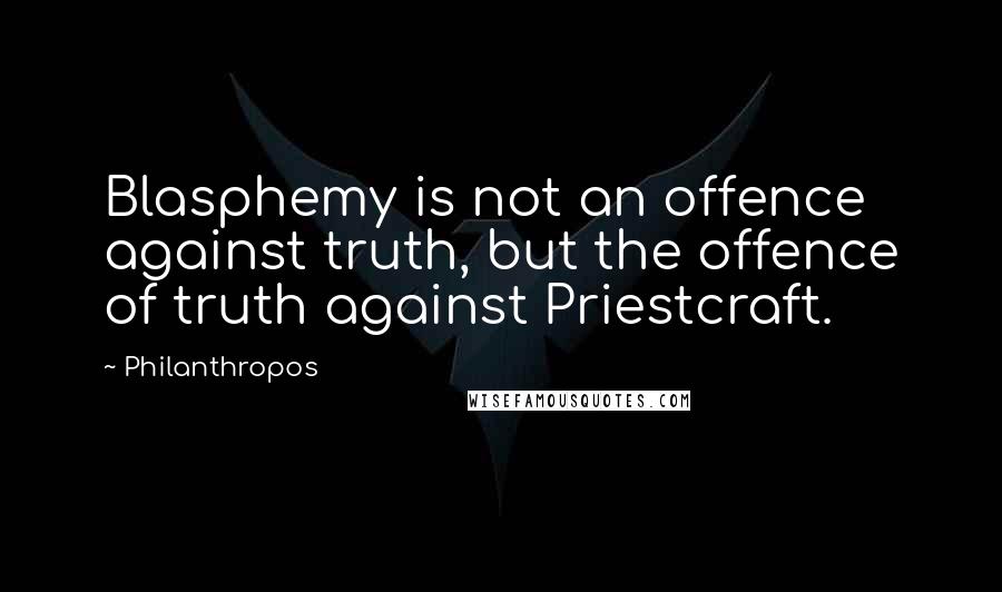 Philanthropos quotes: Blasphemy is not an offence against truth, but the offence of truth against Priestcraft.