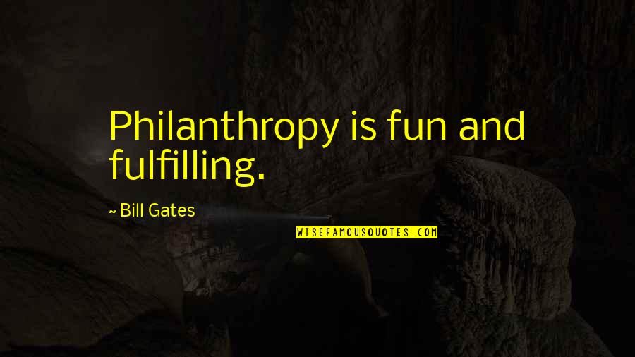 Philanthropy Quotes By Bill Gates: Philanthropy is fun and fulfilling.