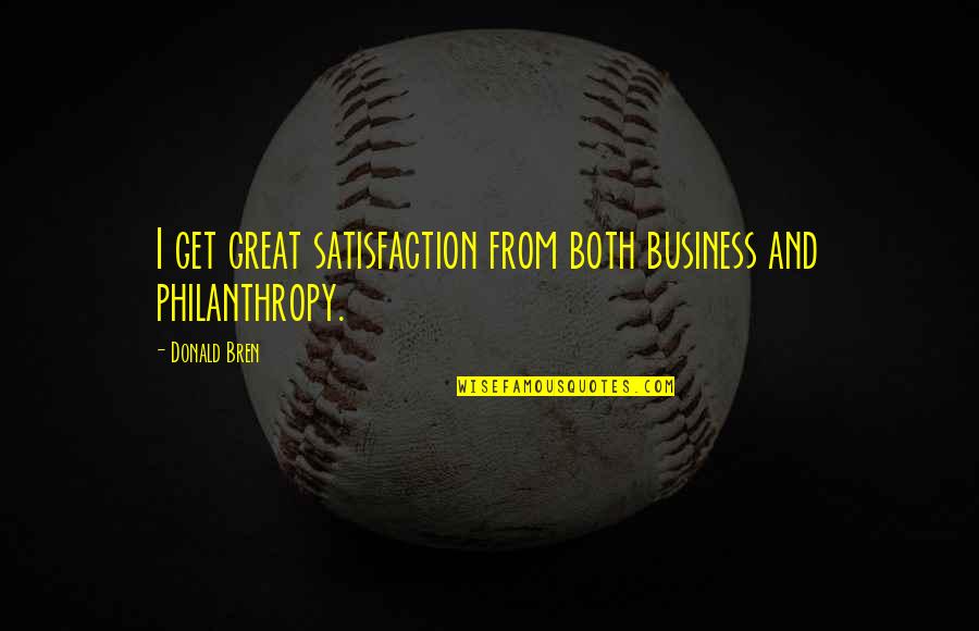 Philanthropy Quotes By Donald Bren: I get great satisfaction from both business and