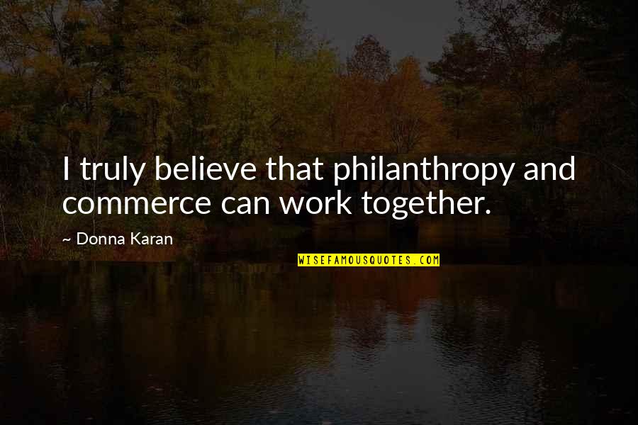 Philanthropy Quotes By Donna Karan: I truly believe that philanthropy and commerce can