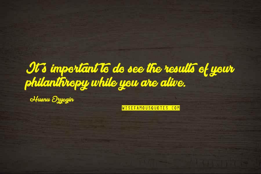 Philanthropy Quotes By Husnu Ozyegin: It's important to do see the results of