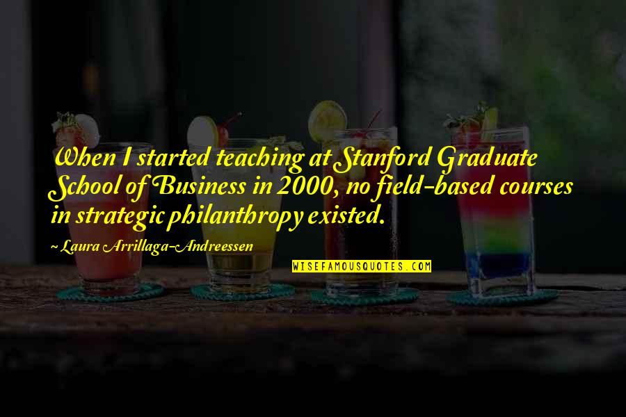 Philanthropy Quotes By Laura Arrillaga-Andreessen: When I started teaching at Stanford Graduate School