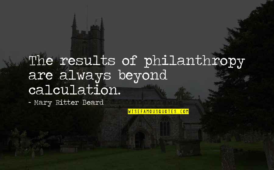 Philanthropy Quotes By Mary Ritter Beard: The results of philanthropy are always beyond calculation.