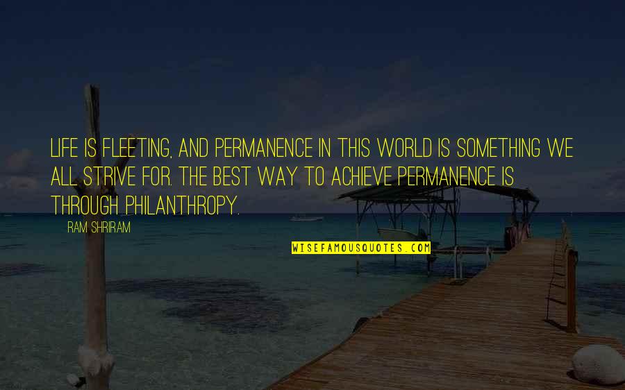 Philanthropy Quotes By Ram Shriram: Life is fleeting, and permanence in this world