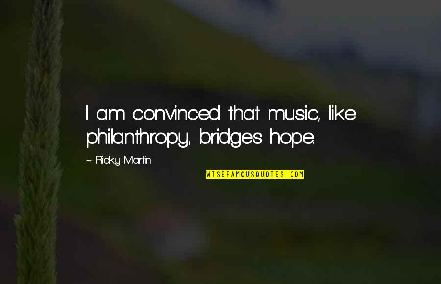 Philanthropy Quotes By Ricky Martin: I am convinced that music, like philanthropy, bridges