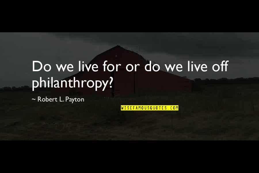 Philanthropy Quotes By Robert L. Payton: Do we live for or do we live