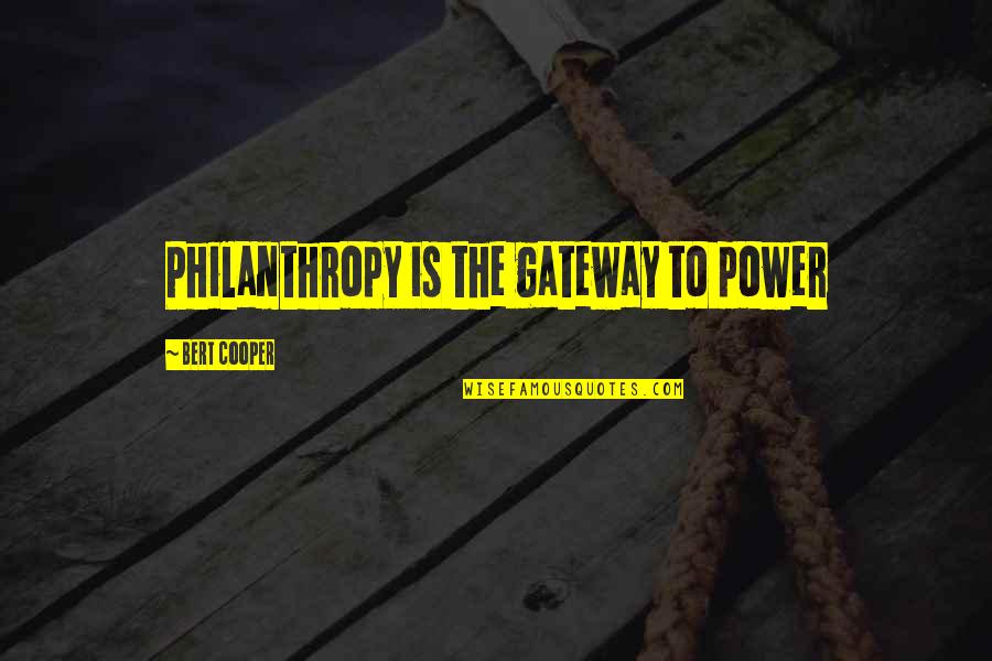 Philanthropy's Quotes By Bert Cooper: Philanthropy is the gateway to power