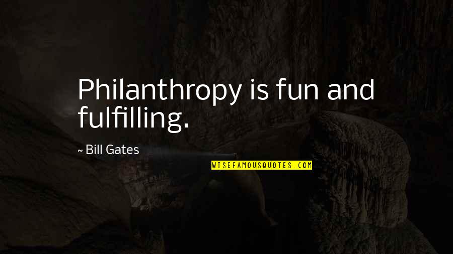 Philanthropy's Quotes By Bill Gates: Philanthropy is fun and fulfilling.