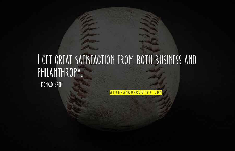 Philanthropy's Quotes By Donald Bren: I get great satisfaction from both business and