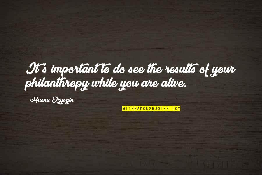 Philanthropy's Quotes By Husnu Ozyegin: It's important to do see the results of