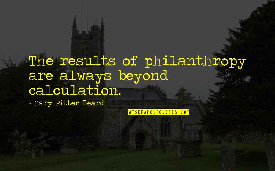 Philanthropy's Quotes By Mary Ritter Beard: The results of philanthropy are always beyond calculation.