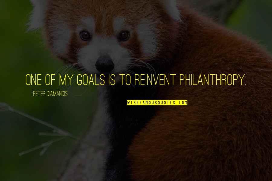 Philanthropy's Quotes By Peter Diamandis: One of my goals is to reinvent philanthropy.