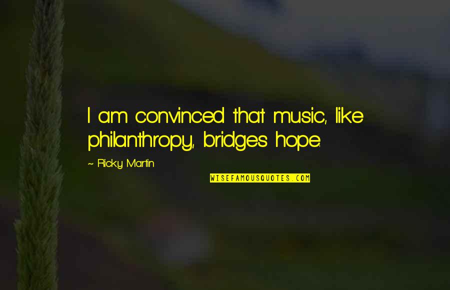 Philanthropy's Quotes By Ricky Martin: I am convinced that music, like philanthropy, bridges