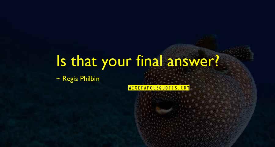 Philbin Quotes By Regis Philbin: Is that your final answer?