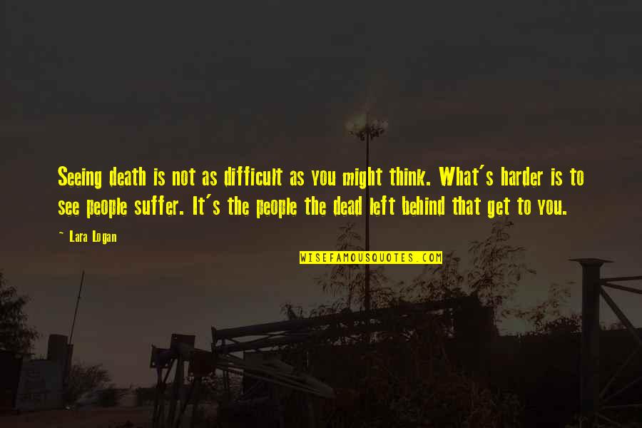 Philbosian Quotes By Lara Logan: Seeing death is not as difficult as you