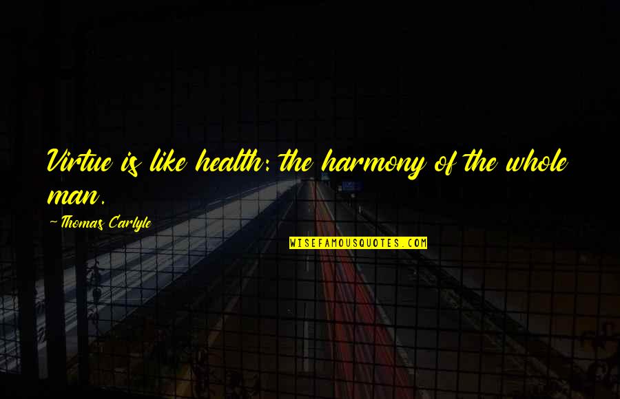 Philbosian Quotes By Thomas Carlyle: Virtue is like health: the harmony of the Philbosian Quotes By Thomas Carlyle: Virtue is like health: the harmony of the