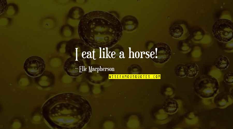 Philby Quotes By Elle Macpherson: I eat like a horse! Philby Quotes By Elle Macpherson: I eat like a horse!