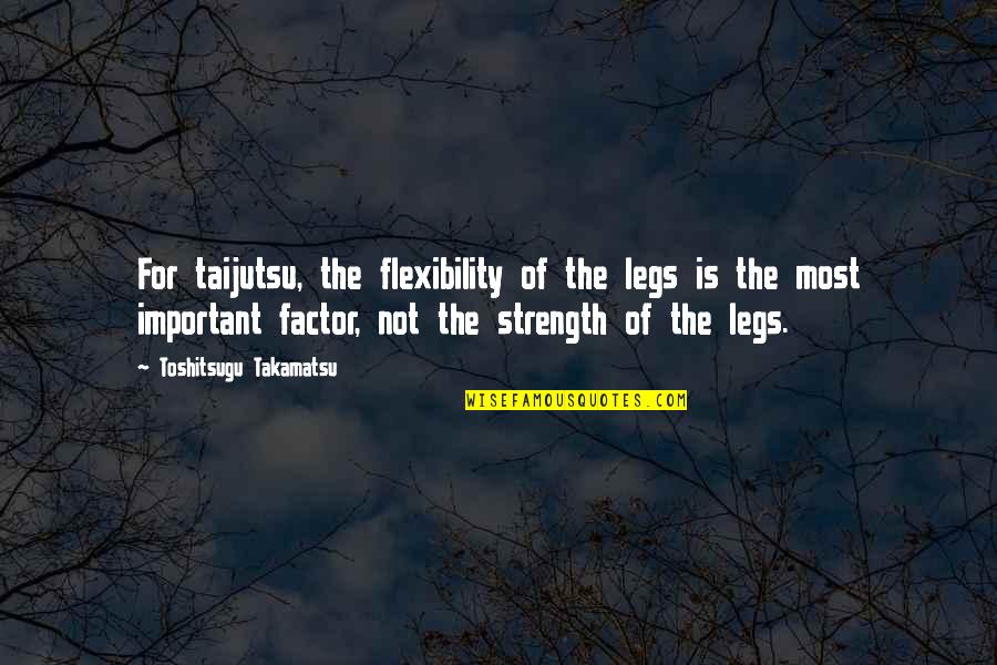 Phileas Fogg Quote Quotes By Toshitsugu Takamatsu: For taijutsu, the flexibility of the legs is