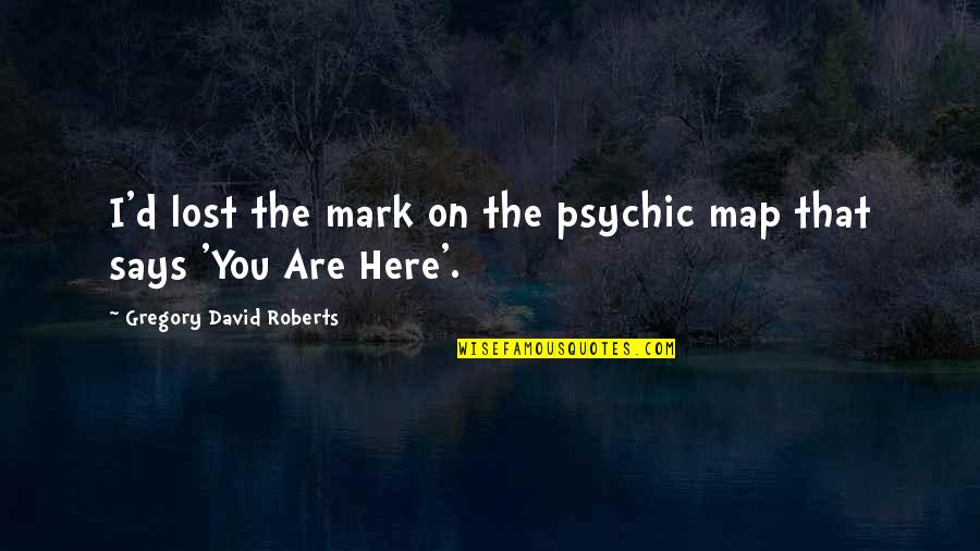 Phileena Mcatee Quotes By Gregory David Roberts: I'd lost the mark on the psychic map Phileena Mcatee Quotes By Gregory David Roberts: I'd lost the mark on the psychic map