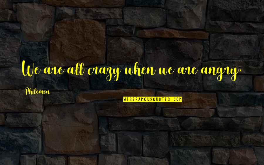 Philemon Quotes By Philemon: We are all crazy when we are angry.